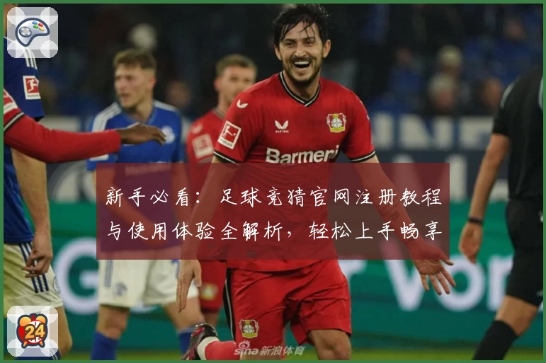 新手必看：足球竞猜官网注册教程与使用体验全解析，轻松上手畅享乐趣！