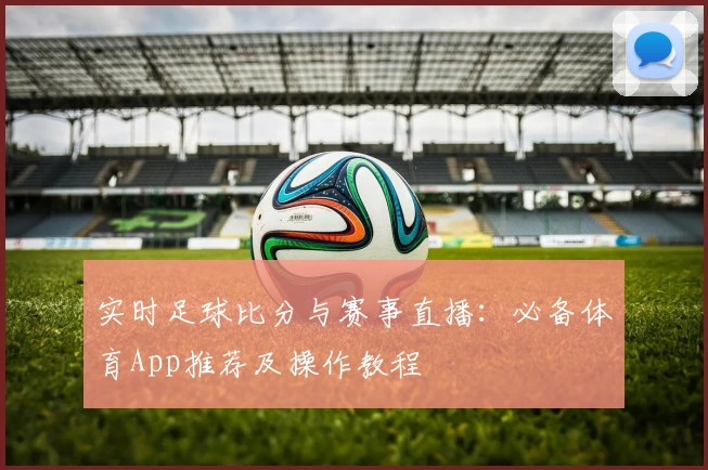 实时足球比分与赛事直播：必备体育App推荐及操作教程