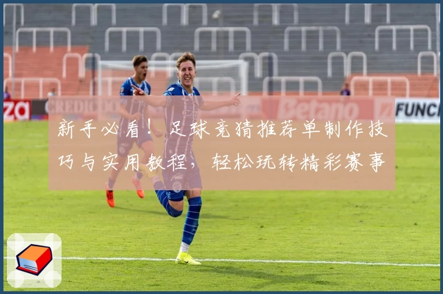 新手必看！足球竞猜推荐单制作技巧与实用教程，轻松玩转精彩赛事