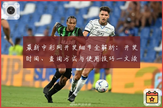 最新中彩网开奖细节全解析:开奖时间、查询方式与使用技巧一文读懂