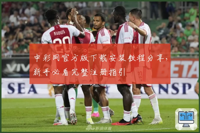 中彩网官方版下载安装教程分享，新手必看完整注册指引