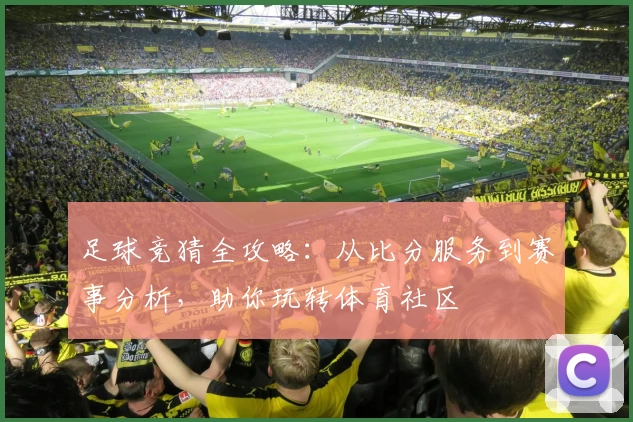 足球竞猜全攻略:从比分服务到赛事分析,助你玩转体育社区