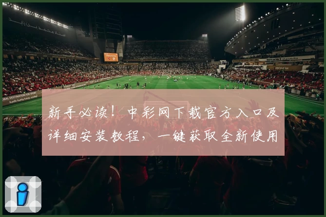 新手必读！中彩网下载官方入口及详细安装教程，一键获取全新使用体验