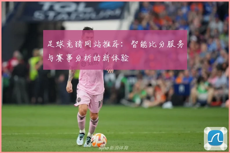 足球竞猜网站推荐：智能比分服务与赛事分析的新体验