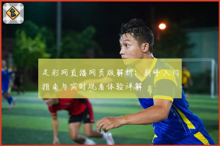 足彩网直播网页版解析：新手入门指南与实时观看体验详解