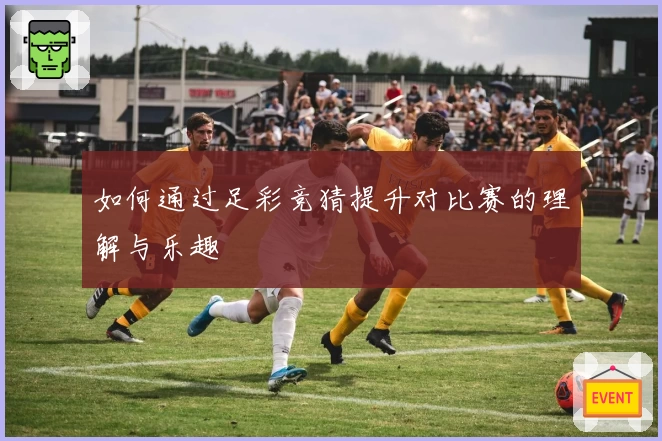 如何通过足彩竞猜提升对比赛的理解与乐趣