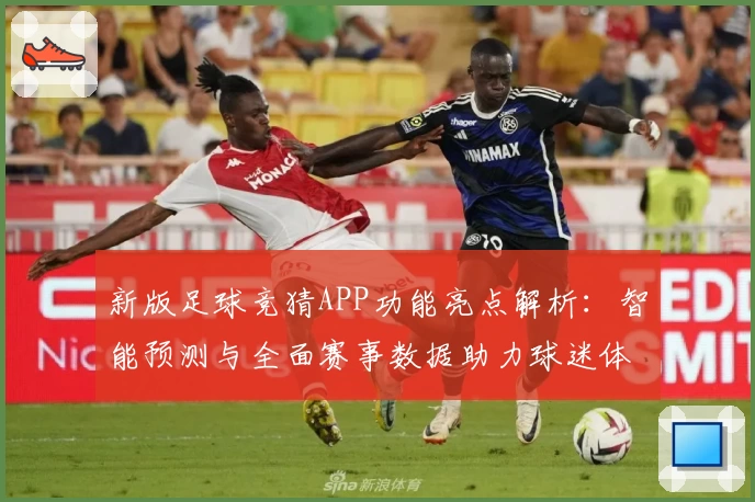 新版足球竞猜APP功能亮点解析：智能预测与全面赛事数据助力球迷体验升级
