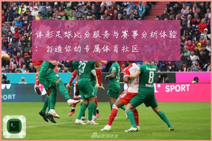 体彩足球比分服务与赛事分析体验：打造你的专属体育社区