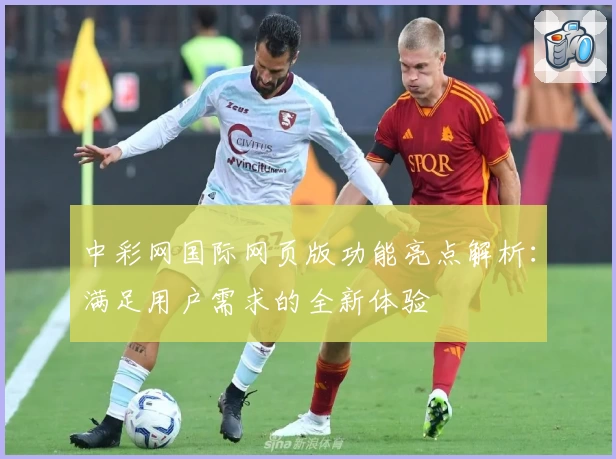 中彩网国际网页版功能亮点解析：满足用户需求的全新体验