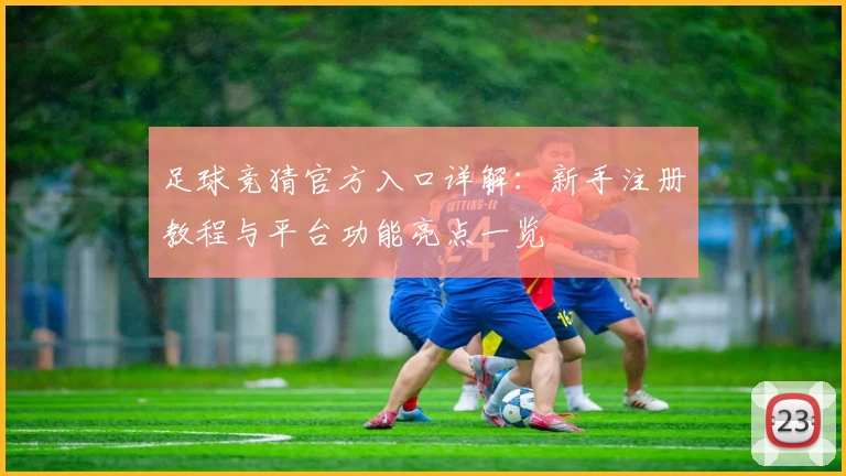 足球竞猜官方入口详解：新手注册教程与平台功能亮点一览
