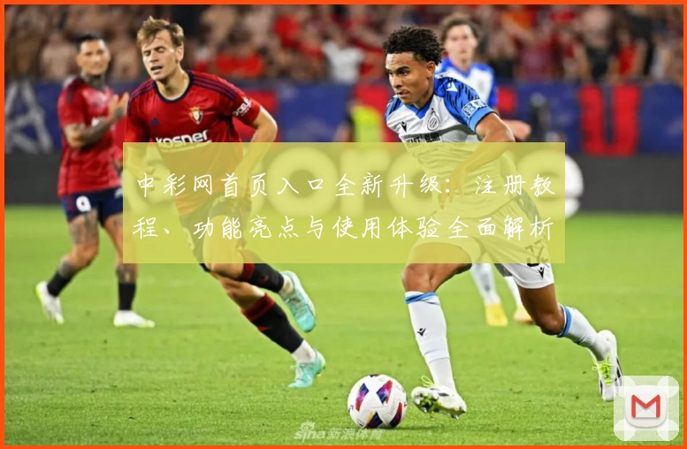 中彩网首页入口全新升级：注册教程、功能亮点与使用体验全面解析
