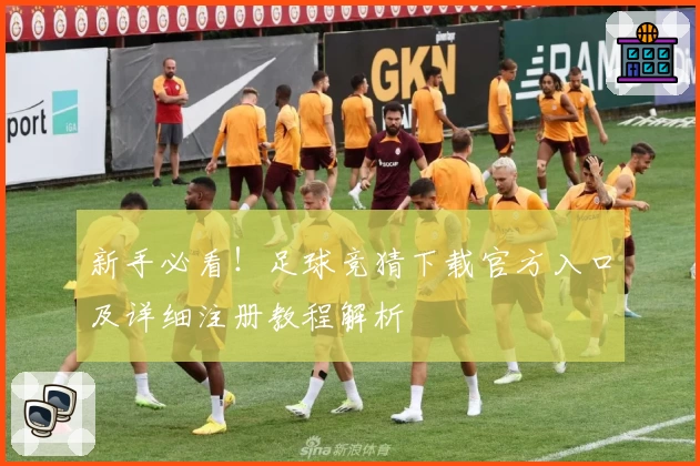 新手必看!足球竞猜下载官方入口及详细注册教程解析