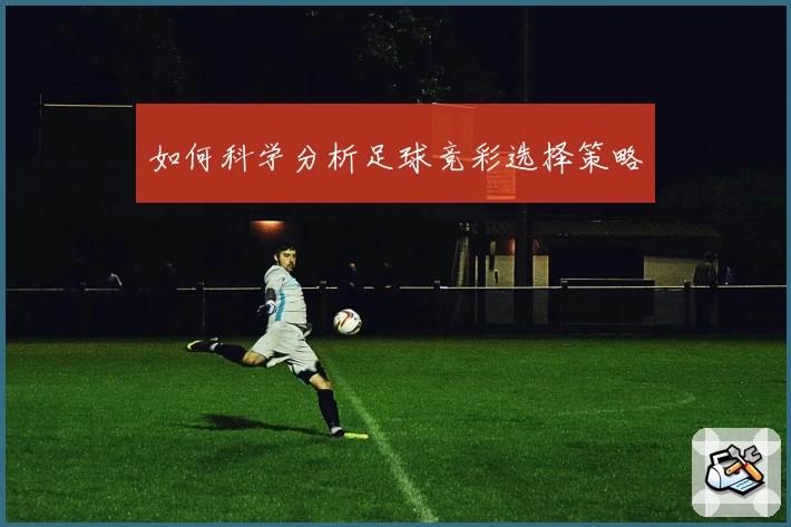 如何科学分析足球竞彩选择策略