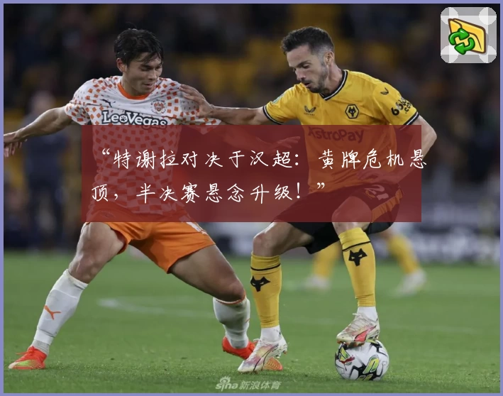 “特谢拉对决于汉超：黄牌危机悬顶，半决赛悬念升级！”