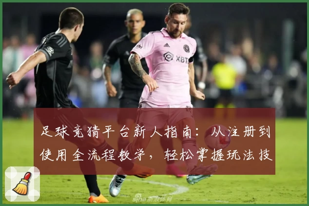 足球竞猜平台新人指南：从注册到使用全流程教学，轻松掌握玩法技巧！