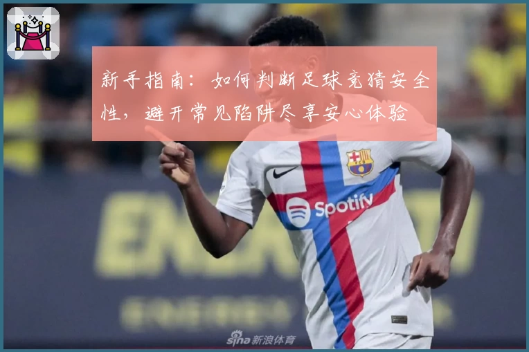 新手指南:如何判断足球竞猜安全性,避开常见陷阱尽享安心体验