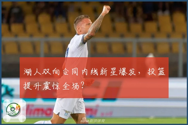 湖人双向合同内线新星爆发，投篮提升震惊全场？