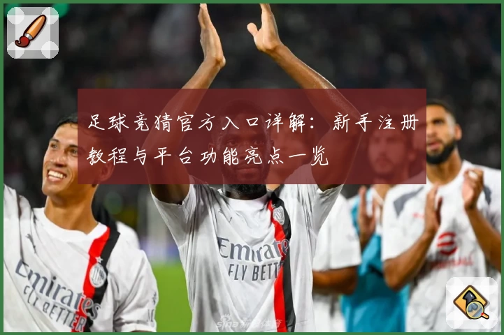 足球竞猜官方入口详解：新手注册教程与平台功能亮点一览