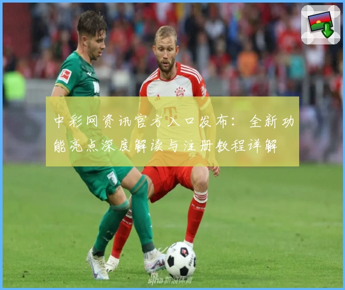 中彩网资讯官方入口发布:全新功能亮点深度解读与注册教程详解