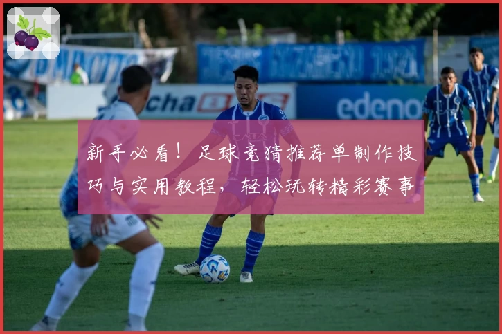 新手必看！足球竞猜推荐单制作技巧与实用教程，轻松玩转精彩赛事