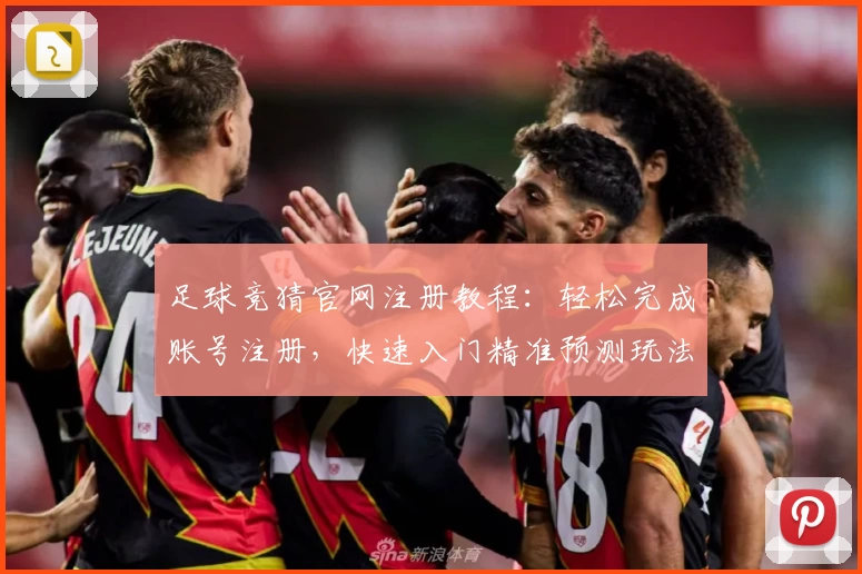 足球竞猜官网注册教程：轻松完成账号注册，快速入门精准预测玩法指南