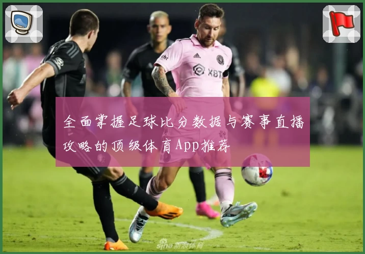 全面掌握足球比分数据与赛事直播攻略的顶级体育App推荐