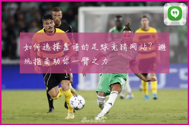 如何选择靠谱的足球竞猜网站？避坑指南助你一臂之力