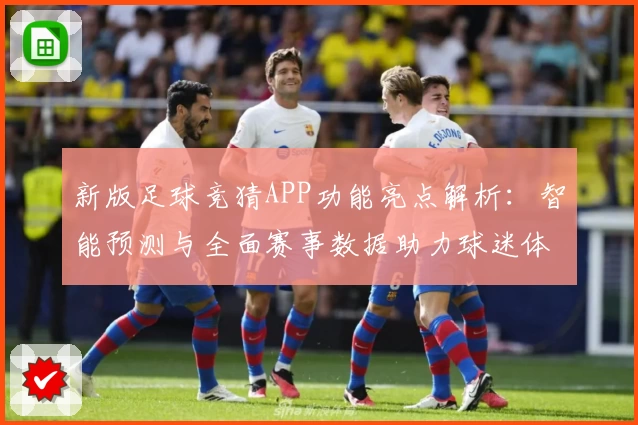 新版足球竞猜APP功能亮点解析：智能预测与全面赛事数据助力球迷体验升级