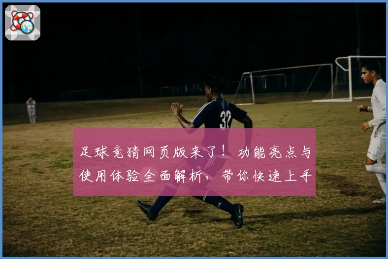 足球竞猜网页版来了!功能亮点与使用体验全面解析,带你快速上手轻松玩转