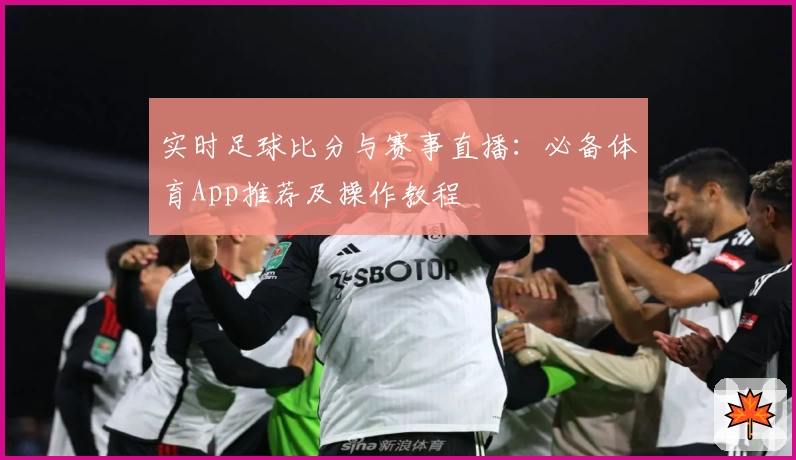 实时足球比分与赛事直播：必备体育App推荐及操作教程