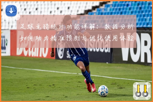 足球竞猜统计功能详解：数据分析如何助力精准预测与优化使用体验