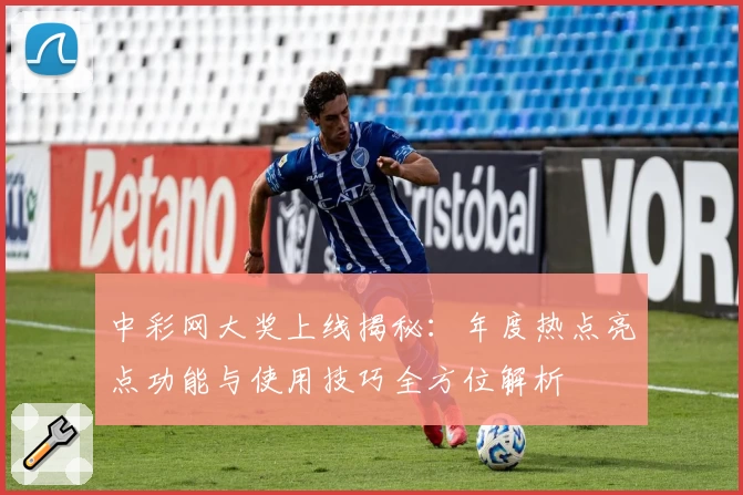 中彩网大奖上线揭秘：年度热点亮点功能与使用技巧全方位解析