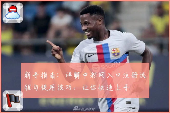 新手指南：详解中彩网入口注册流程与使用技巧，让你快速上手