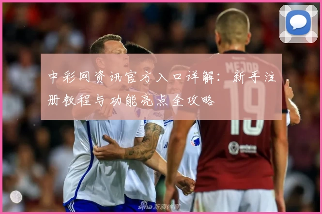 中彩网资讯官方入口详解：新手注册教程与功能亮点全攻略