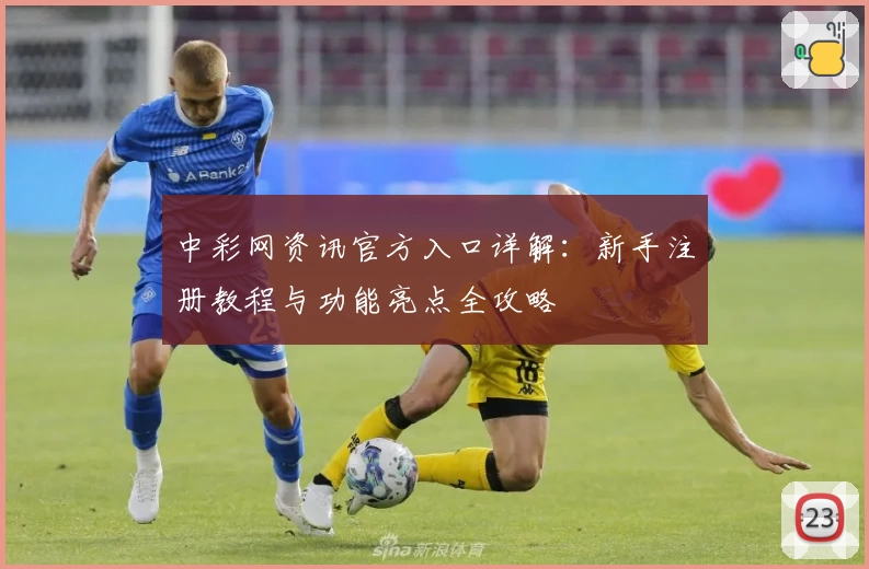 中彩网资讯官方入口详解：新手注册教程与功能亮点全攻略