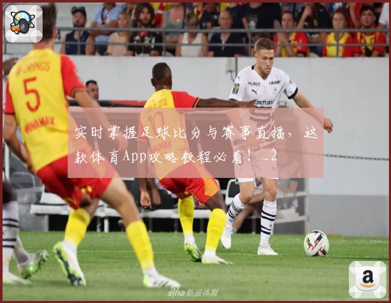 实时掌握足球比分与赛事直播，这款体育App攻略教程必看！_2