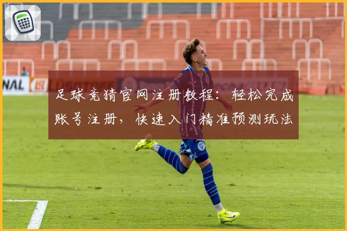 足球竞猜官网注册教程：轻松完成账号注册，快速入门精准预测玩法指南