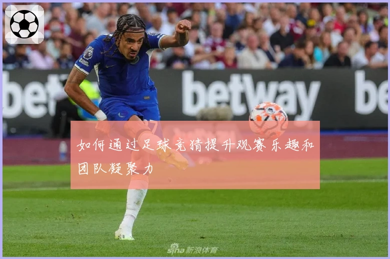 如何通过足球竞猜提升观赛乐趣和团队凝聚力