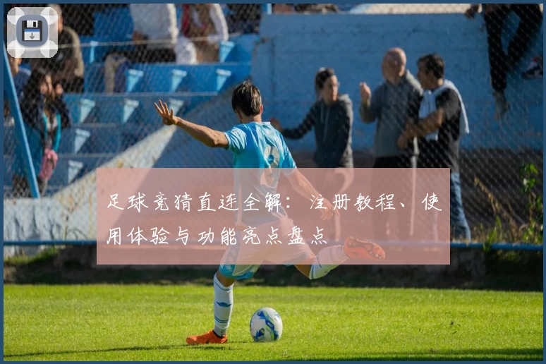 足球竞猜直连全解：注册教程、使用体验与功能亮点盘点