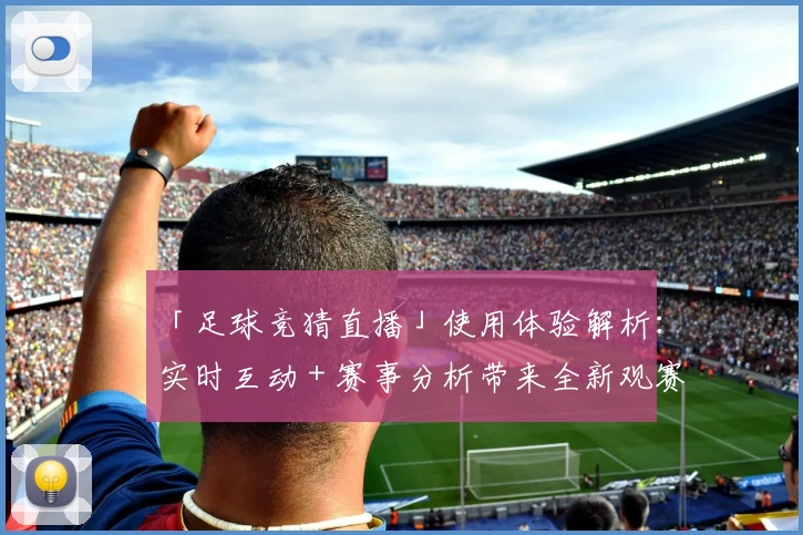 「足球竞猜直播」使用体验解析：实时互动＋赛事分析带来全新观赛乐趣