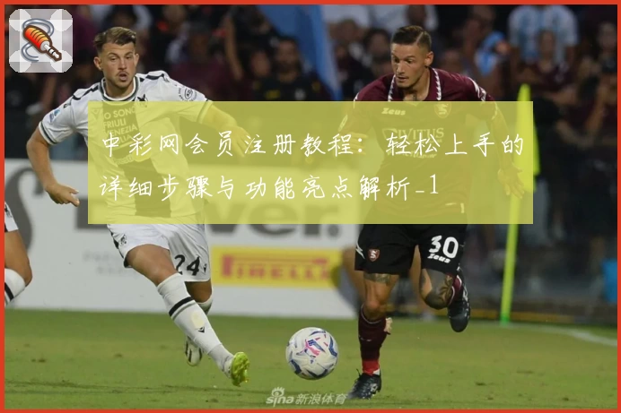 中彩网会员注册教程：轻松上手的详细步骤与功能亮点解析_1