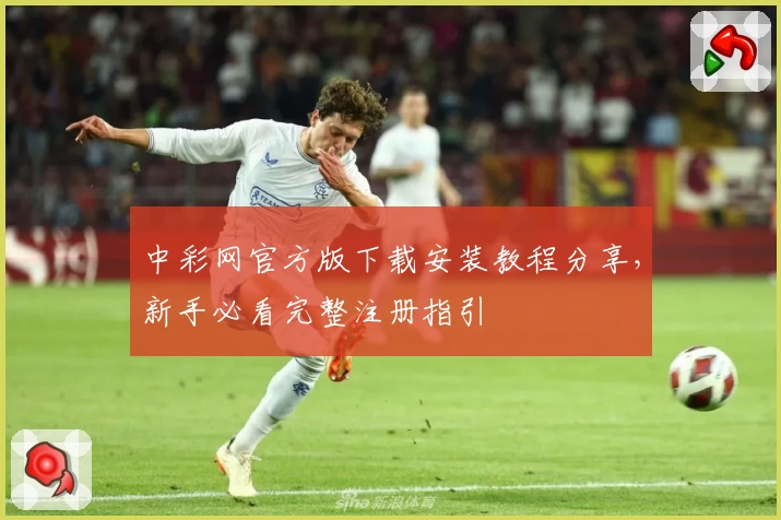 中彩网官方版下载安装教程分享，新手必看完整注册指引