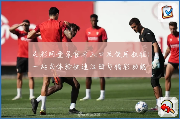 足彩网登录官方入口及使用教程:一站式体验快速注册与精彩功能